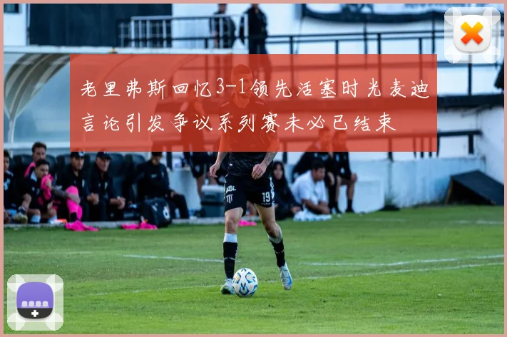 老里弗斯回忆3-1领先活塞时光麦迪言论引发争议系列赛未必已结束