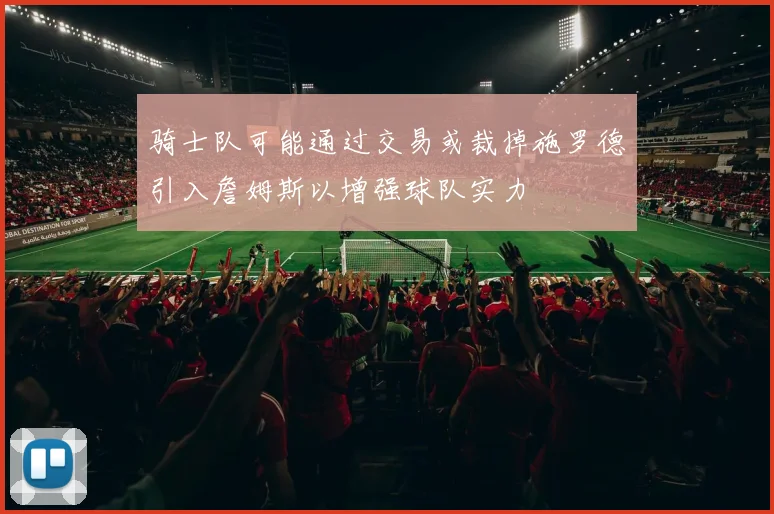 骑士队可能通过交易或裁掉施罗德引入詹姆斯以增强球队实力