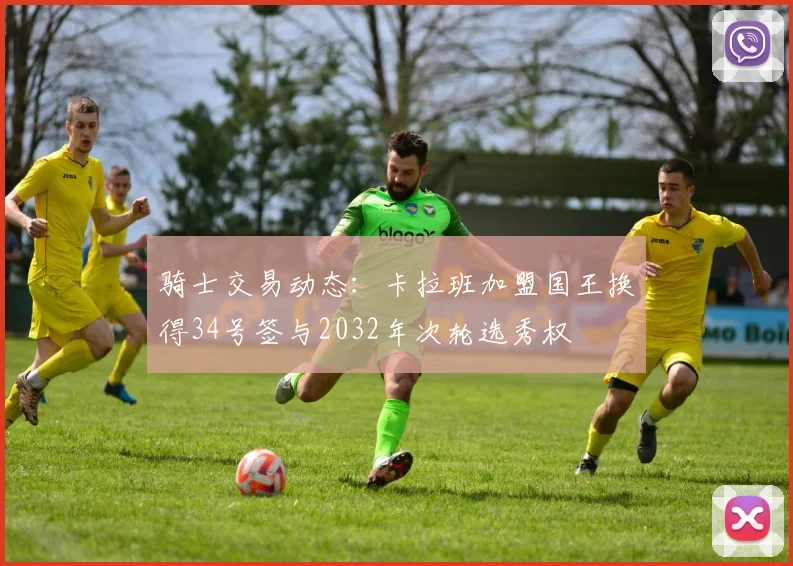 骑士交易动态：卡拉班加盟国王换得34号签与2032年次轮选秀权