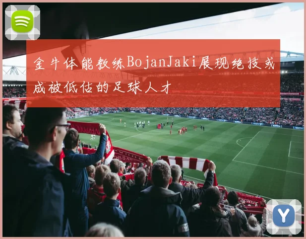 金牛体能教练BojanJaki展现绝技或成被低估的足球人才