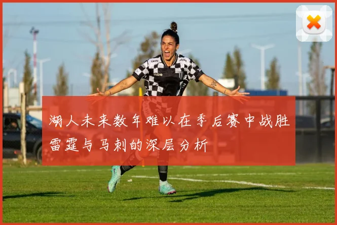 湖人未来数年难以在季后赛中战胜雷霆与马刺的深层分析