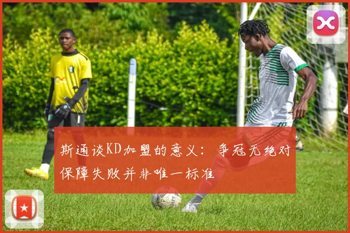 斯通谈KD加盟的意义：争冠无绝对保障失败并非唯一标准