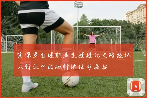 富保罗自述职业生涯进化之路经纪人行业中的独特地位与成就