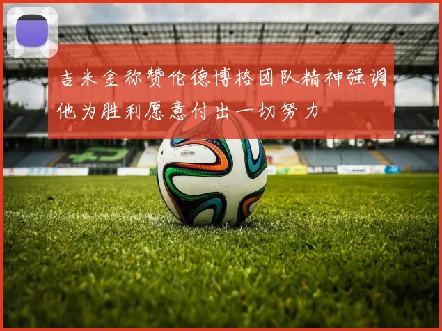 吉米金称赞伦德博格团队精神强调他为胜利愿意付出一切努力