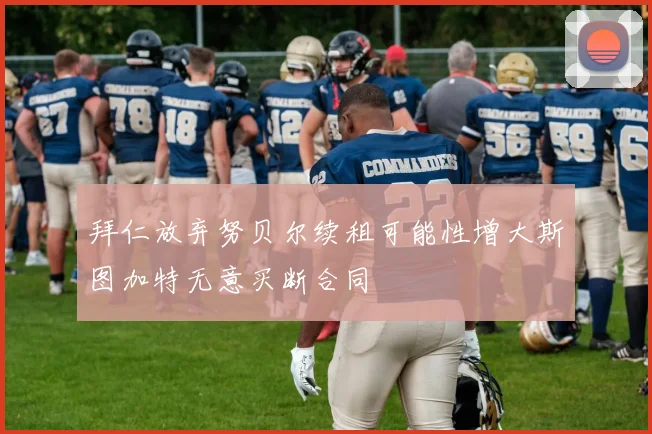 拜仁放弃努贝尔续租可能性增大斯图加特无意买断合同