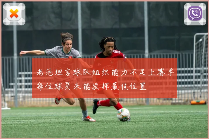 老范坦言球队组织能力不足上赛季每位球员未能发挥最佳位置